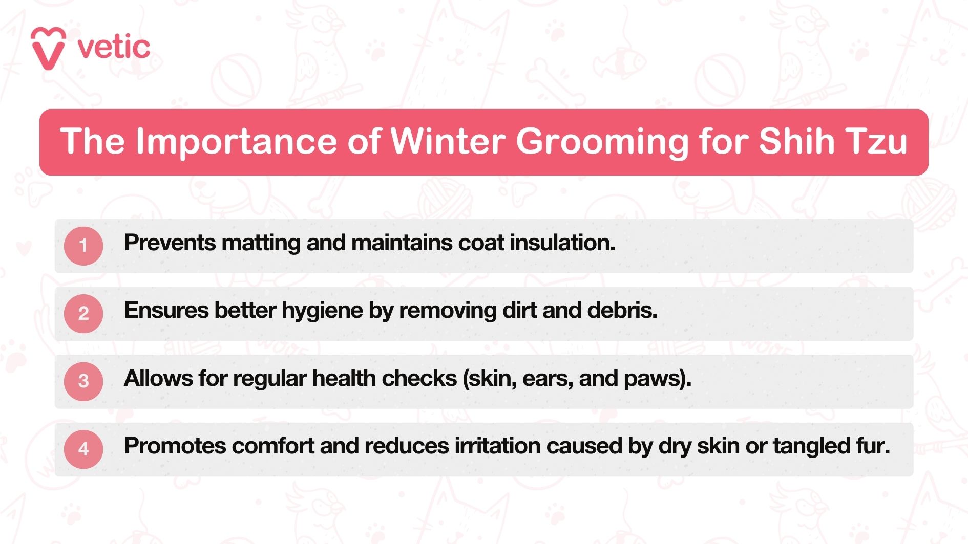 infographic by Vetic on The Importance of Winter Grooming for Shih Tzus Prevents matting and maintains coat insulation. Ensures better hygiene by removing dirt and debris. Allows for regular health checks (skin, ears, and paws). Promotes comfort and reduces irritation caused by dry skin or tangled fur.